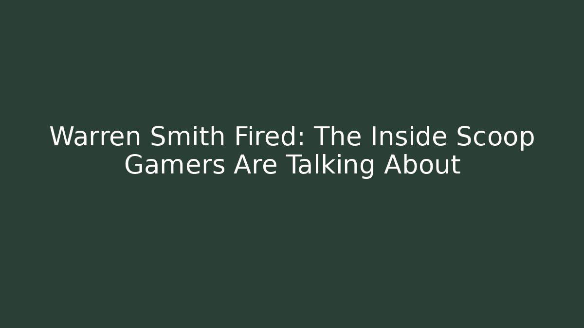 Warren Smith Fired: The Inside Scoop Gamers Are Talking About