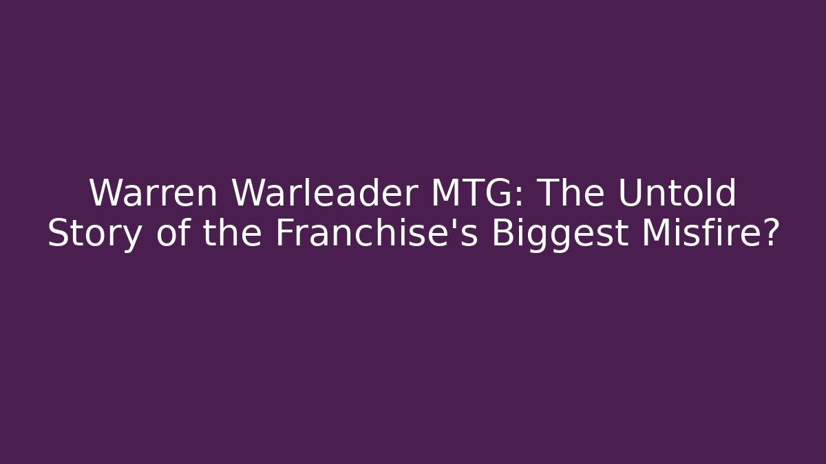 Warren Warleader MTG: The Untold Story of the Franchise's Biggest Misfire?
