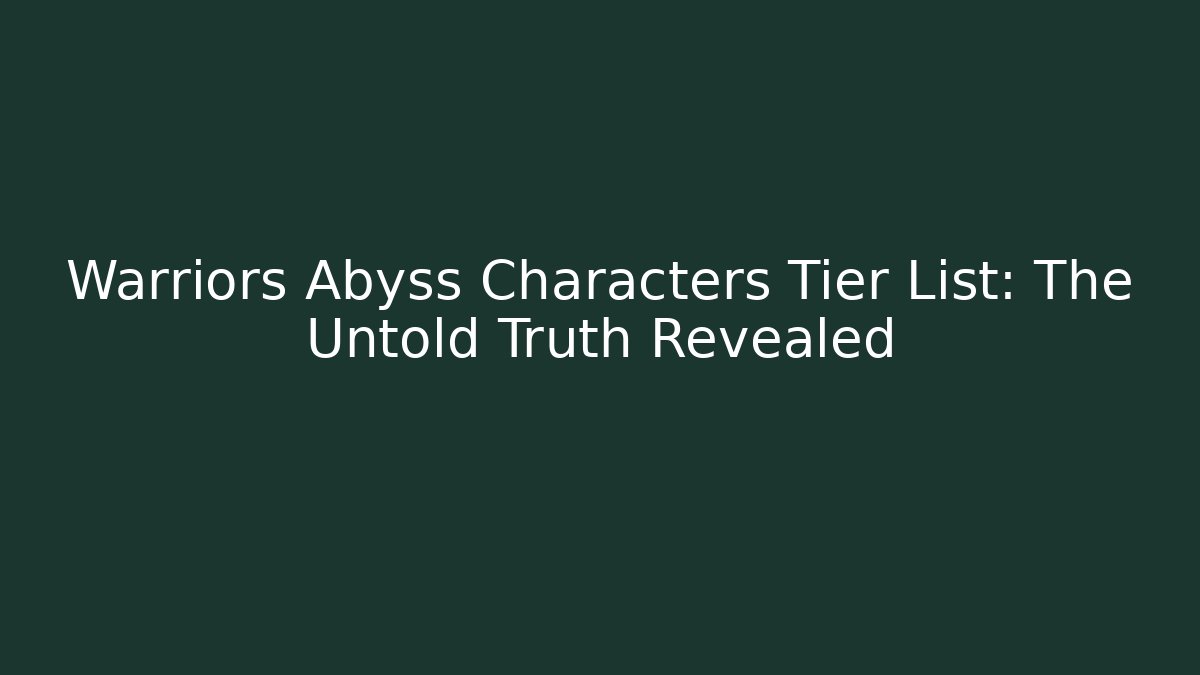 Warriors Abyss Characters Tier List: The Untold Truth Revealed