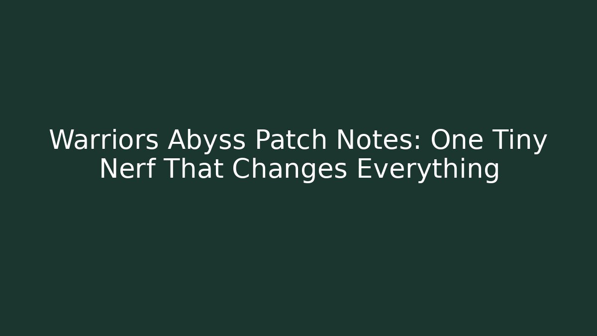 Warriors Abyss Patch Notes: One Tiny Nerf That Changes Everything
