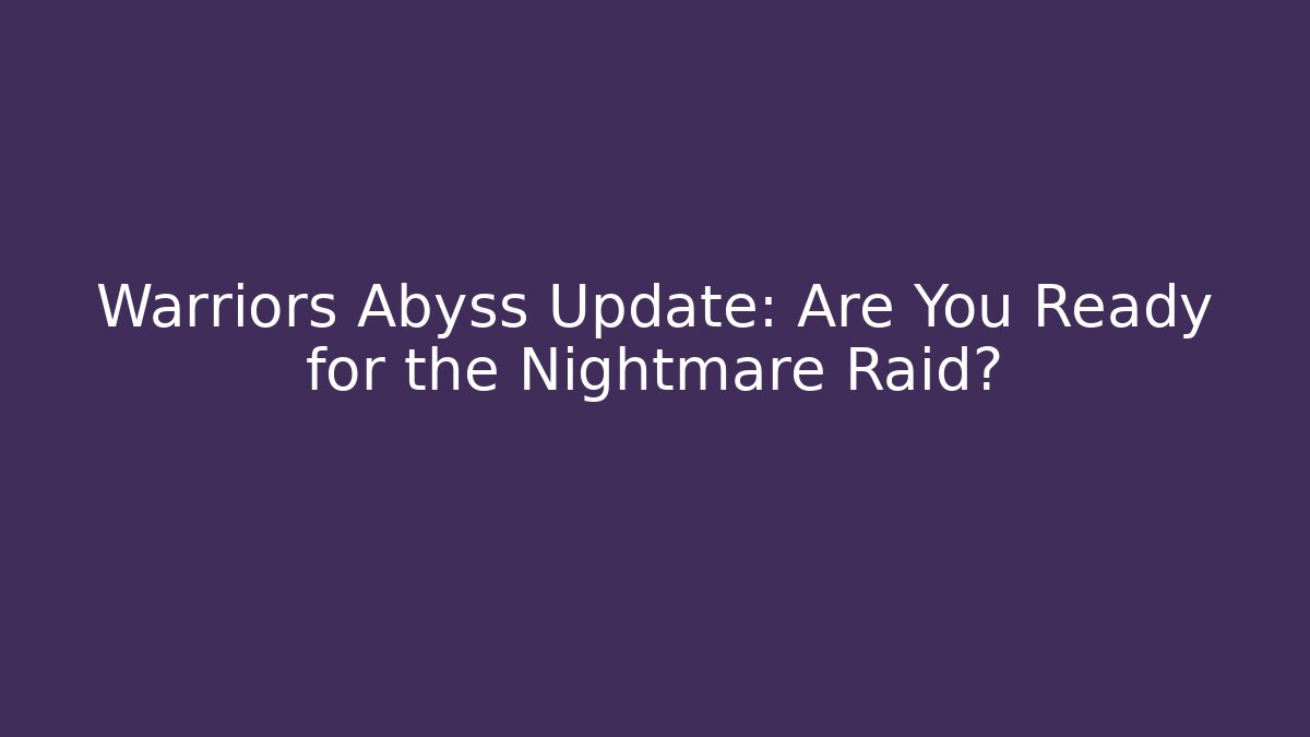 Warriors Abyss Update: Are You Ready for the Nightmare Raid?