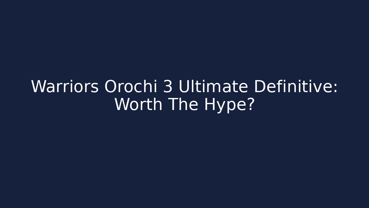 Warriors Orochi 3 Ultimate Definitive: Worth The Hype?