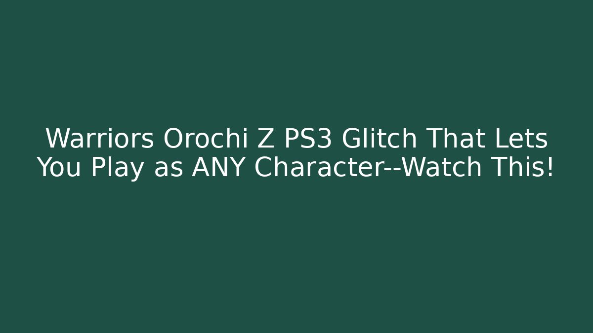 Warriors Orochi Z PS3 Glitch That Lets You Play as ANY Character—Watch This!