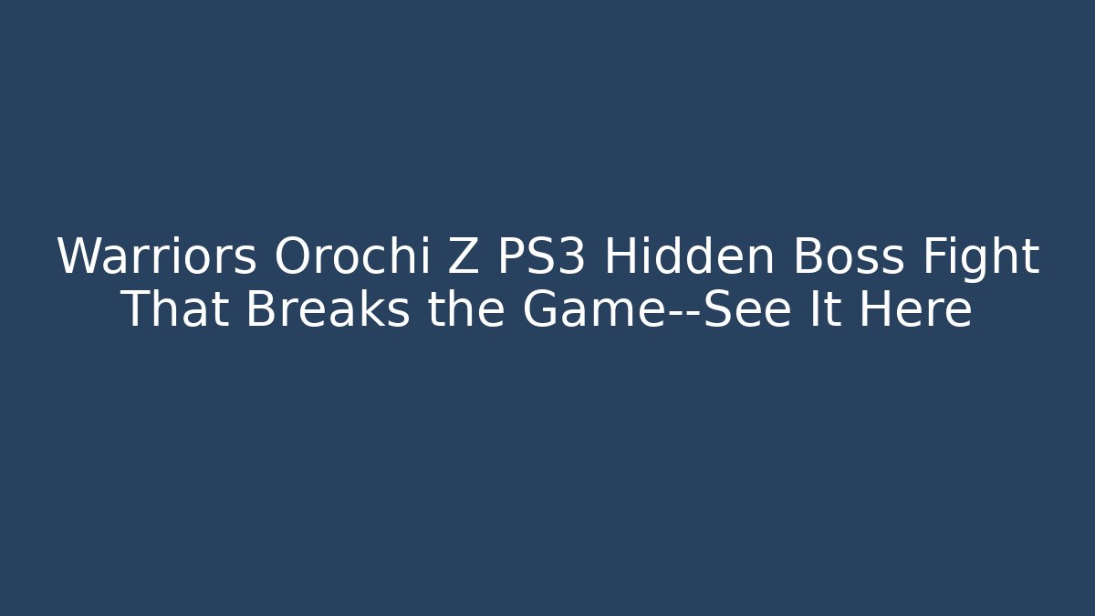 Warriors Orochi Z PS3 Hidden Boss Fight That Breaks the Game—See It Here