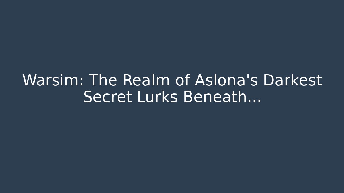 Warsim: The Realm of Aslona’s Darkest Secret Lurks Beneath…