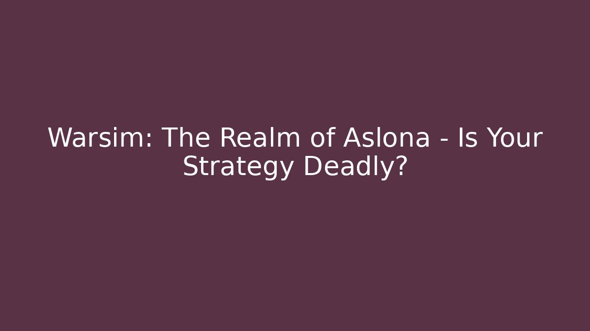 Warsim: The Realm of Aslona – Is Your Strategy Deadly?