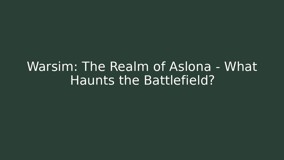 Warsim: The Realm of Aslona – What Haunts the Battlefield?