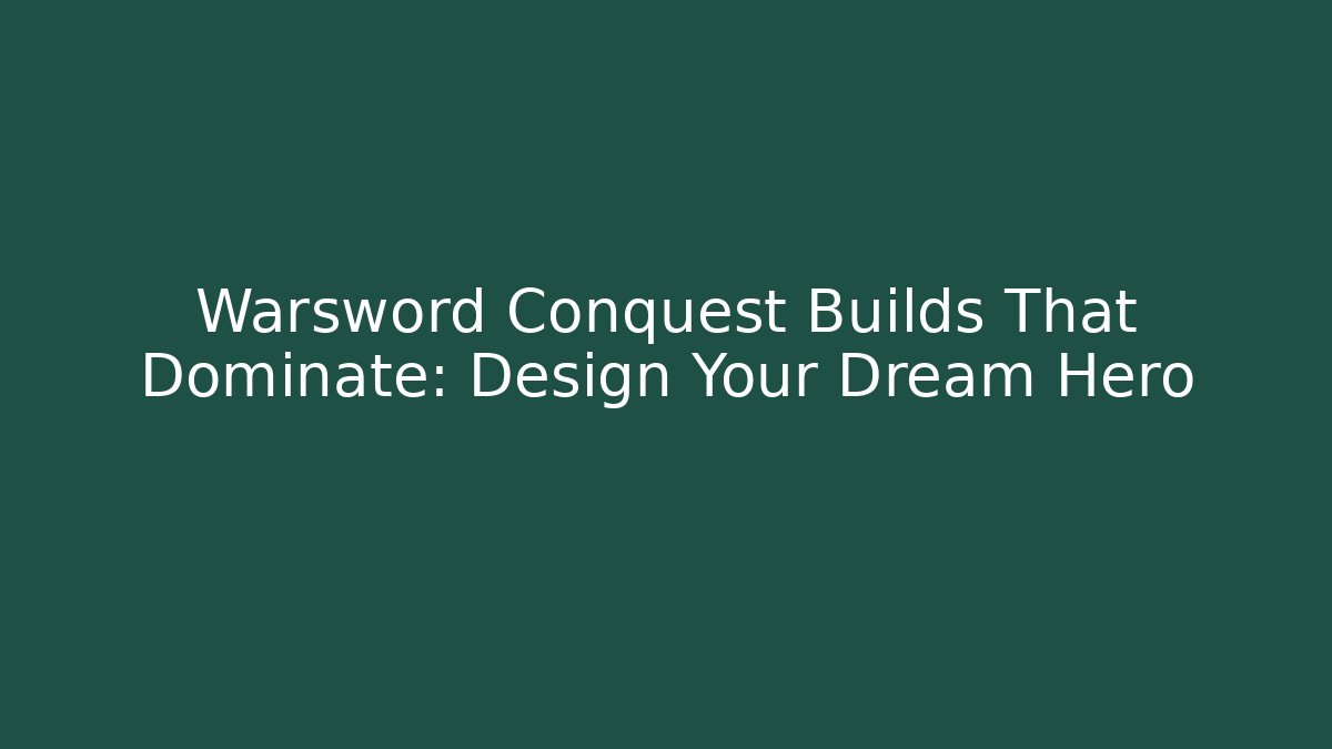 Warsword Conquest Builds That Dominate: Design Your Dream Hero