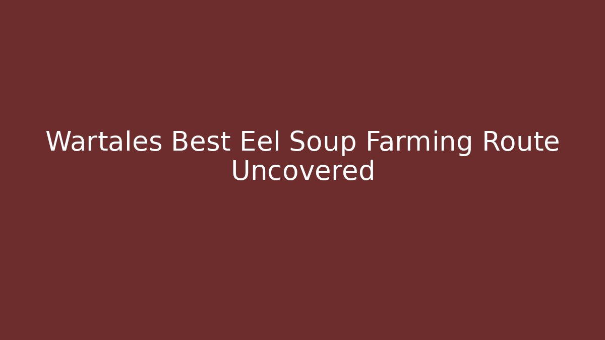 Wartales Best Eel Soup Farming Route Uncovered