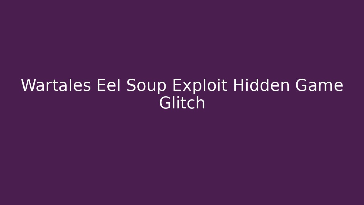 Wartales Eel Soup Exploit Hidden Game Glitch