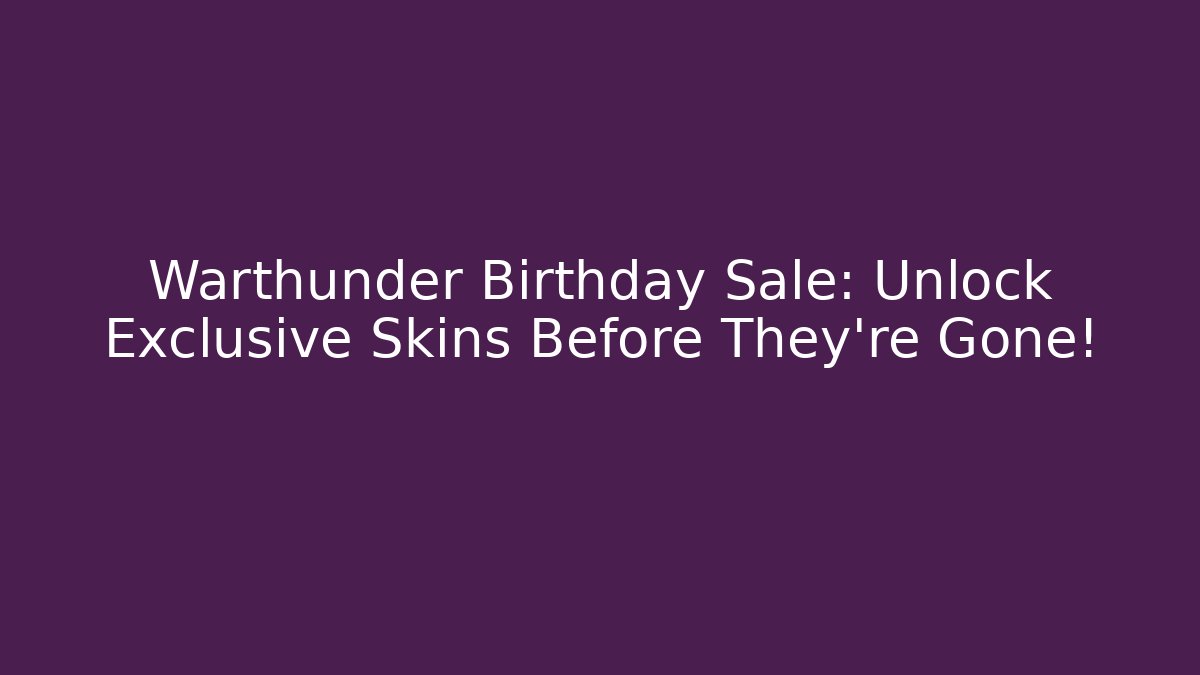 Warthunder Birthday Sale: Unlock Exclusive Skins Before They're Gone!