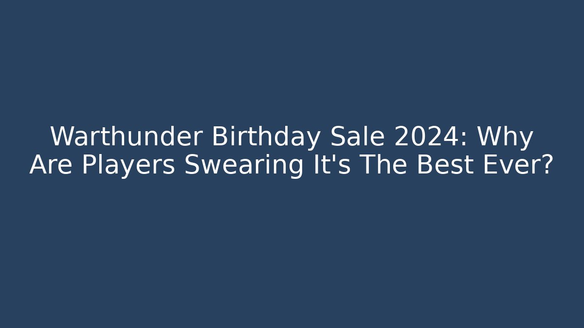 Warthunder Birthday Sale 2024: Why Are Players Swearing It's The Best Ever? - Critter Realm