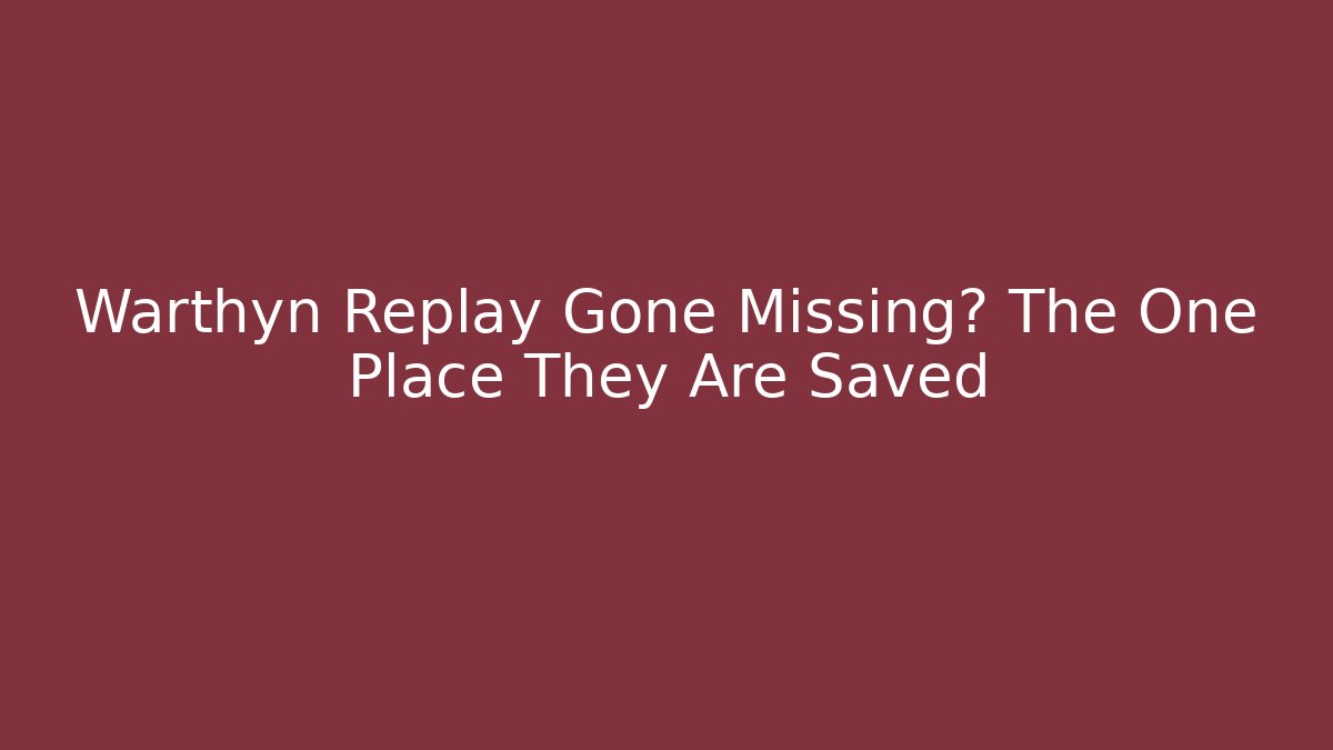 Warthyn Replay Gone Missing? The One Place They Are Saved