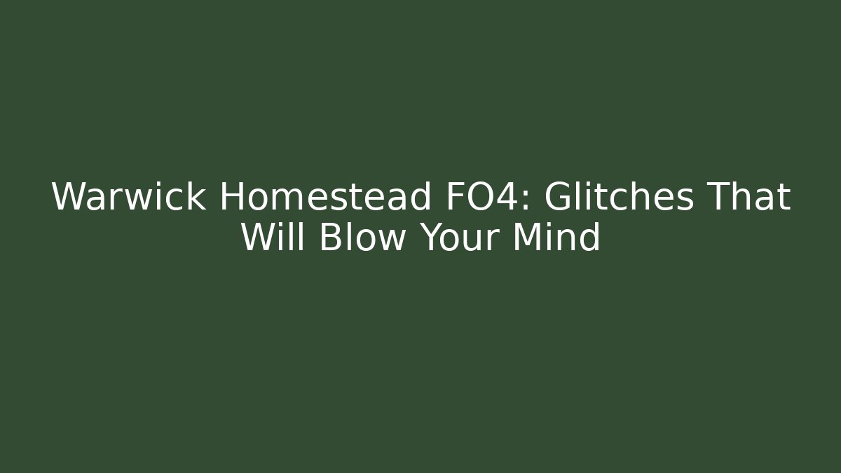 Warwick Homestead FO4: Glitches That Will Blow Your Mind