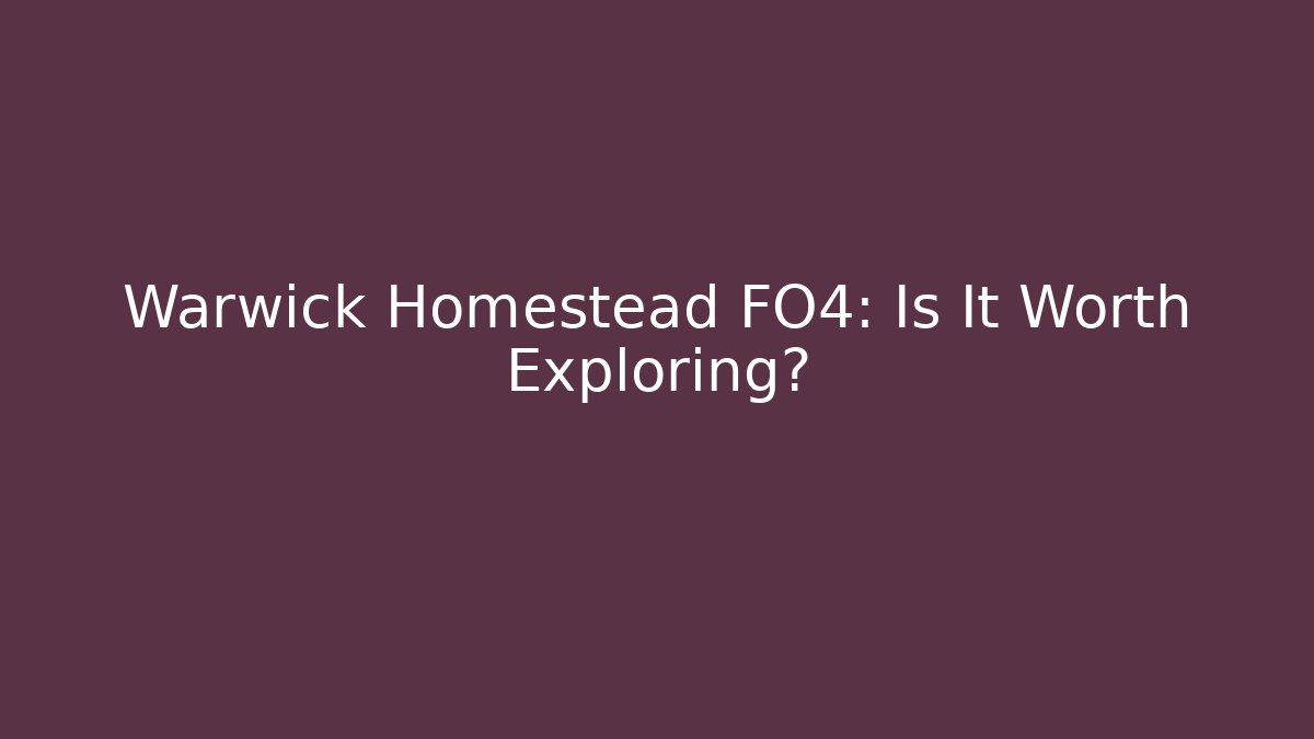 Warwick Homestead FO4: Is It Worth Exploring?