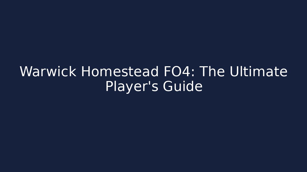 Warwick Homestead FO4: The Ultimate Player's Guide