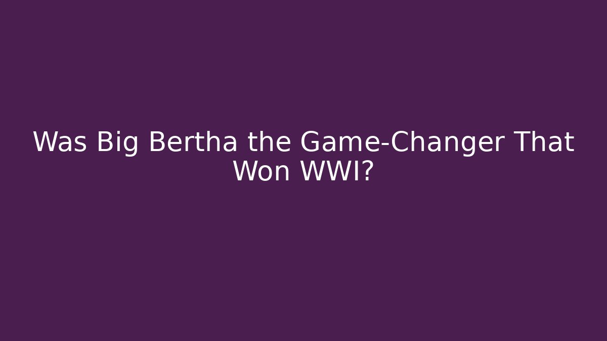 Was Big Bertha the Game-Changer That Won WWI?