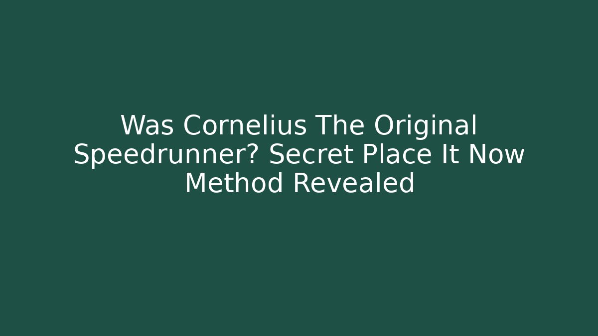 Was Cornelius The Original Speedrunner? Secret Place It Now Method Revealed
