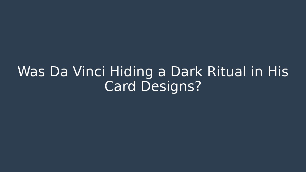 Was Da Vinci Hiding a Dark Ritual in His Card Designs?