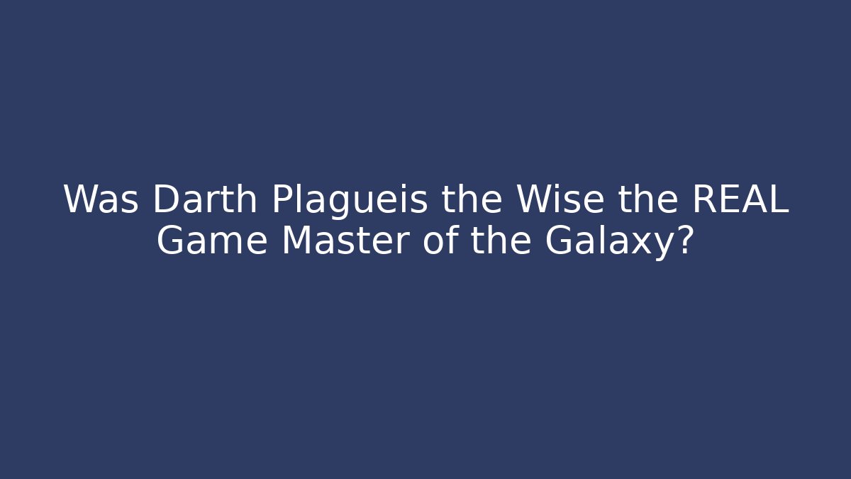 Was Darth Plagueis the Wise the REAL Game Master of the Galaxy?