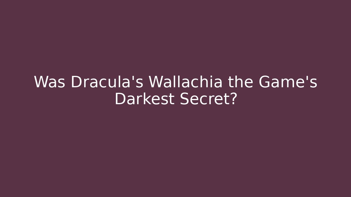 Was Dracula’s Wallachia the Game’s Darkest Secret?