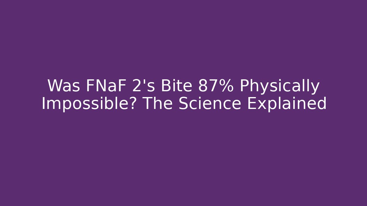 Was FNaF 2's Bite 87% Physically Impossible? The Science Explained