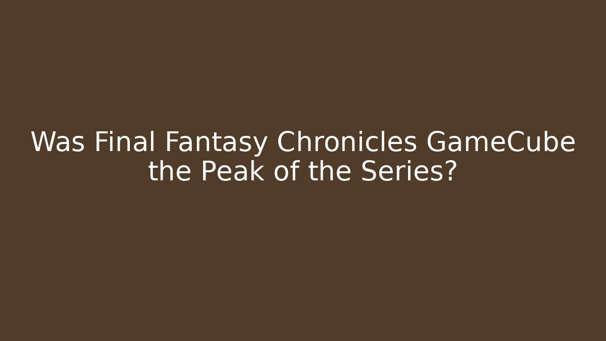 Was Final Fantasy Chronicles GameCube the Peak of the Series?