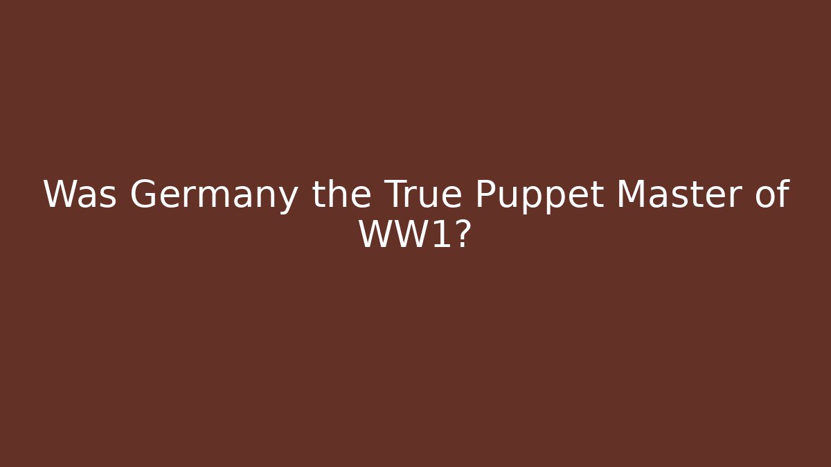 Was Germany the True Puppet Master of WW1?