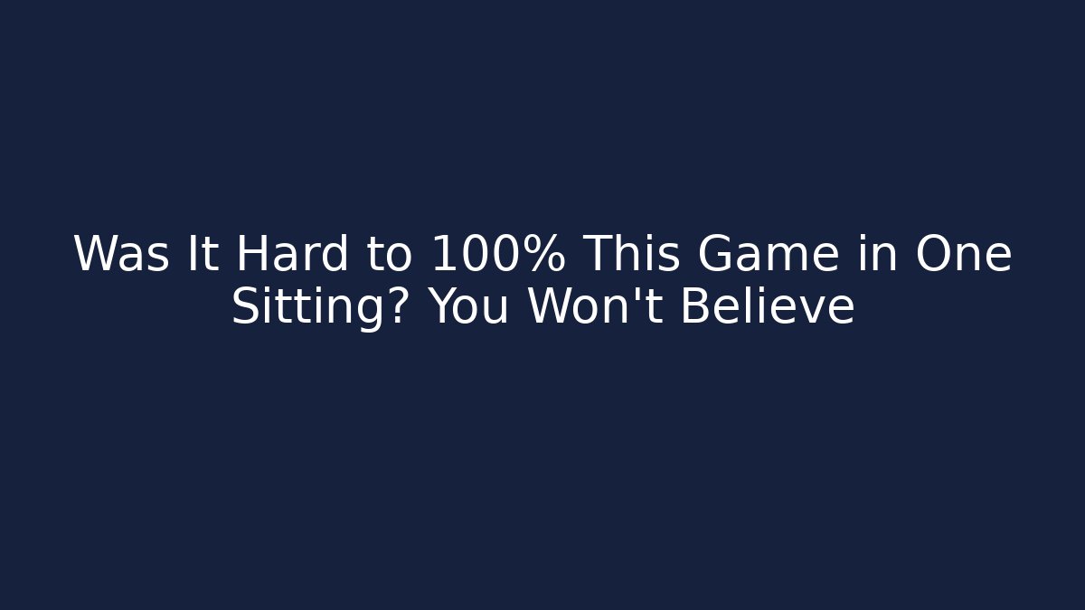 Was It Hard to 100% This Game in One Sitting? You Won't Believe