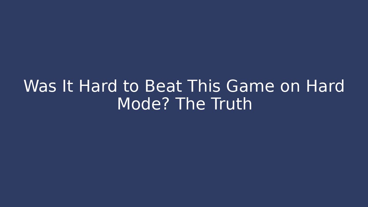 Was It Hard to Beat This Game on Hard Mode? The Truth