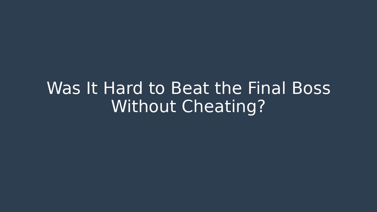 Was It Hard to Beat the Final Boss Without Cheating?