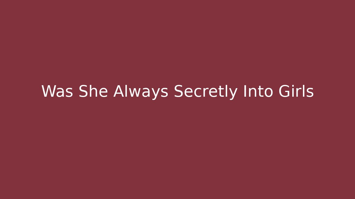 Was She Always Secretly Into Girls