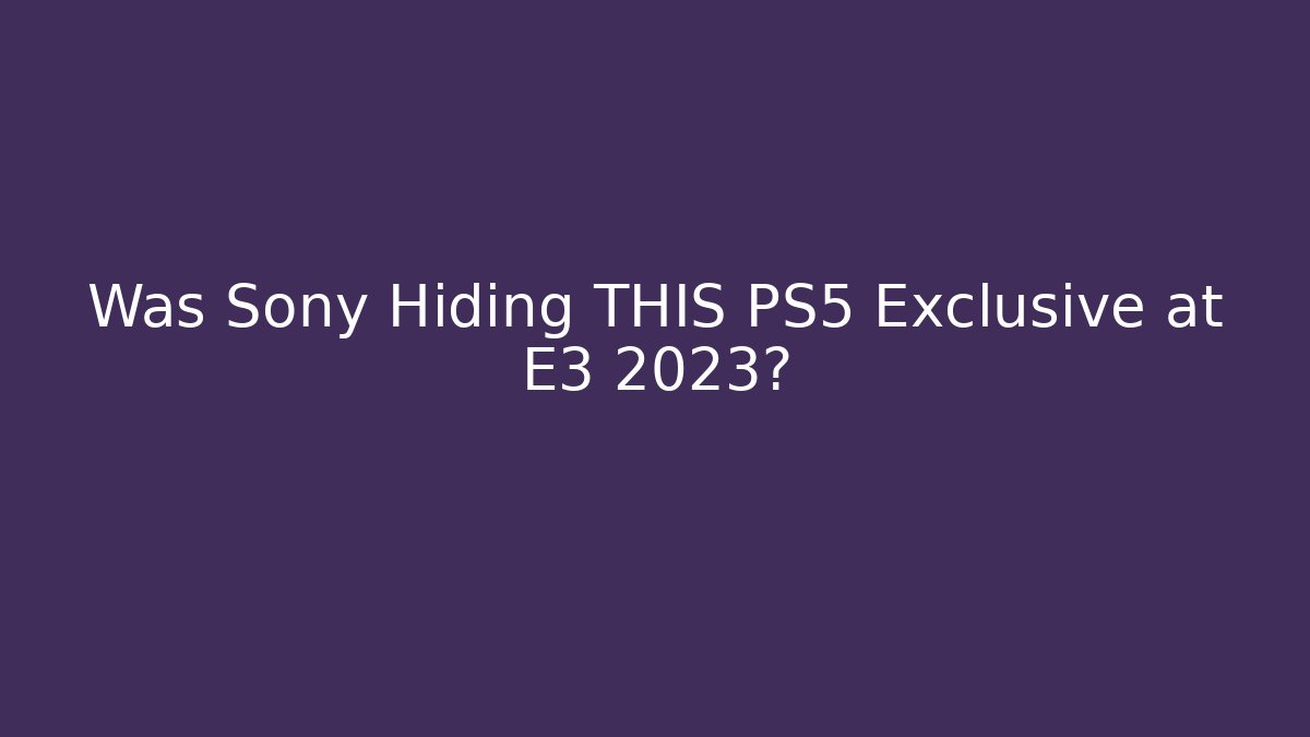 Was Sony Hiding THIS PS5 Exclusive at E3 2023?