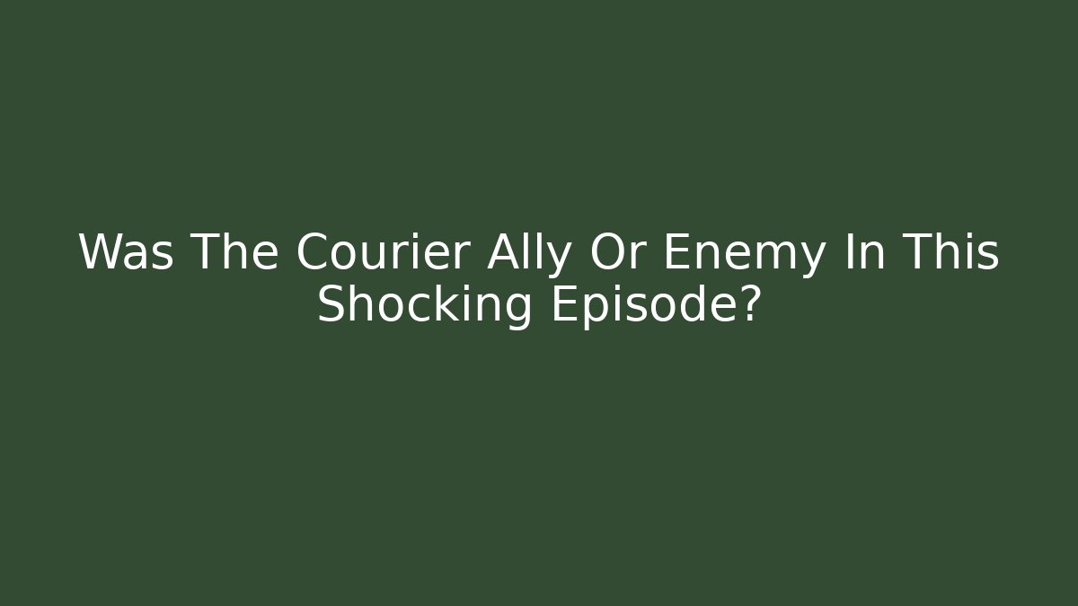 Was The Courier Ally Or Enemy In This Shocking Episode?