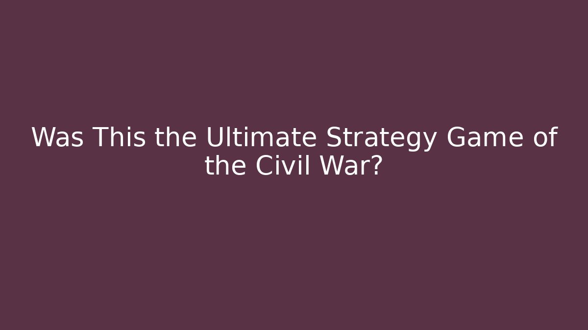 Was This the Ultimate Strategy Game of the Civil War?