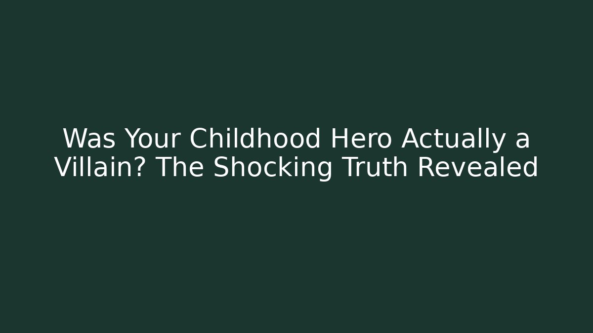 Was Your Childhood Hero Actually a Villain? The Shocking Truth Revealed