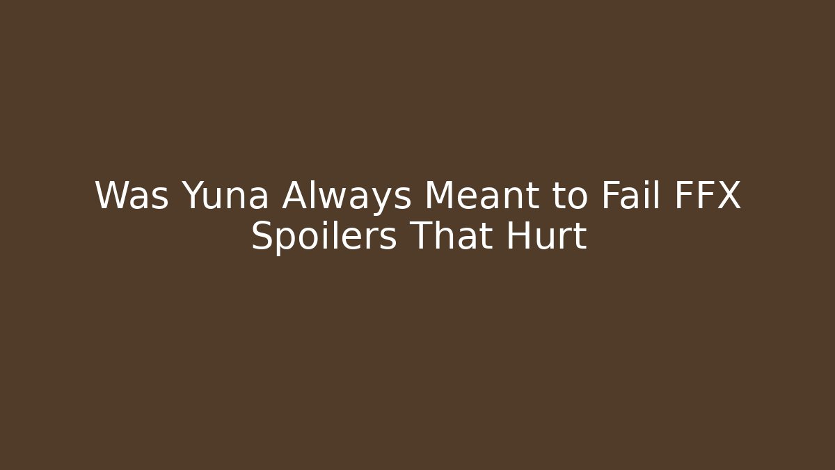 Was Yuna Always Meant to Fail FFX Spoilers That Hurt