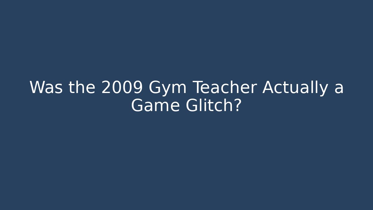 Was the 2009 Gym Teacher Actually a Game Glitch?