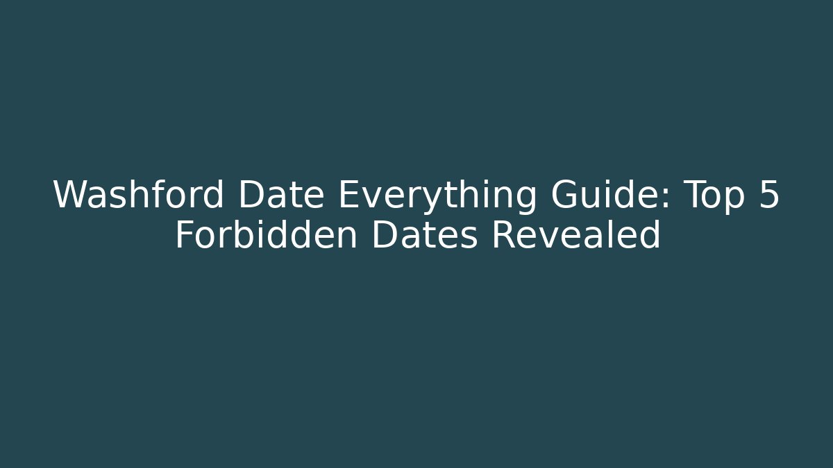 Washford Date Everything Guide: Top 5 Forbidden Dates Revealed