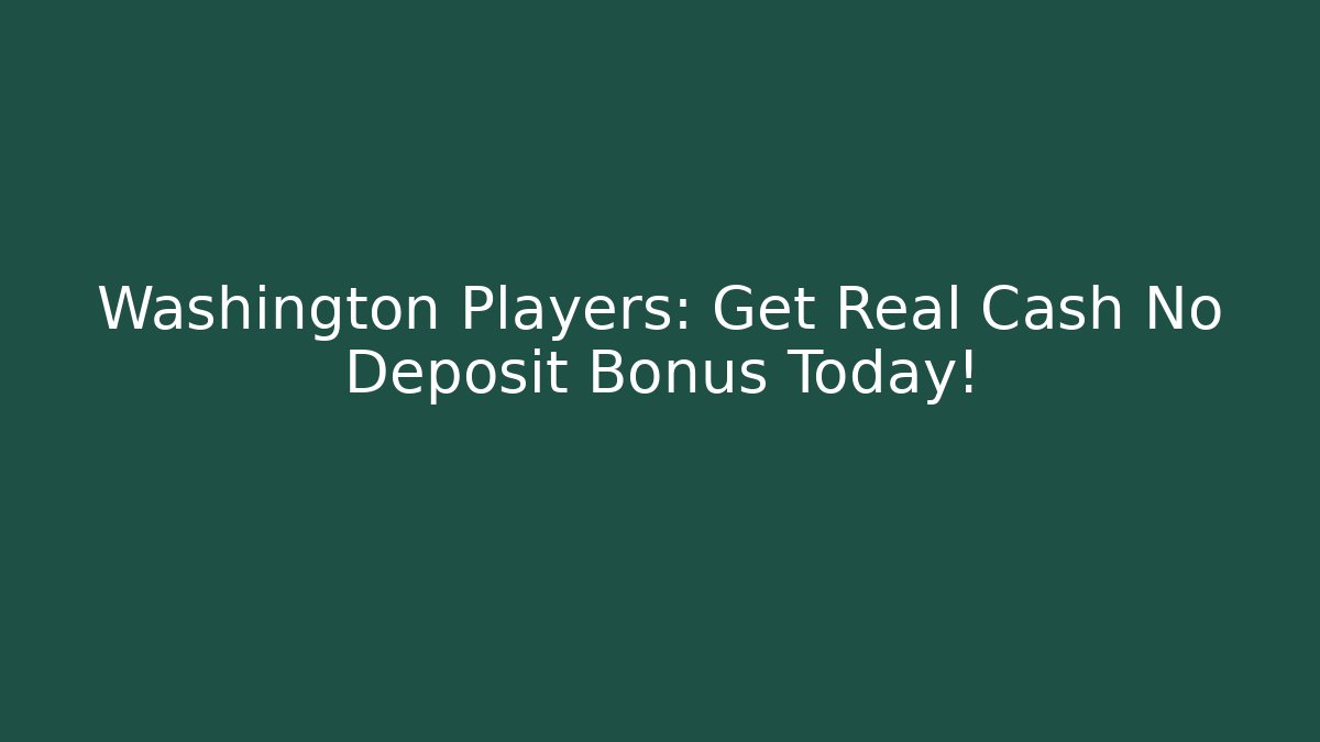 Washington Players: Get Real Cash No Deposit Bonus Today!