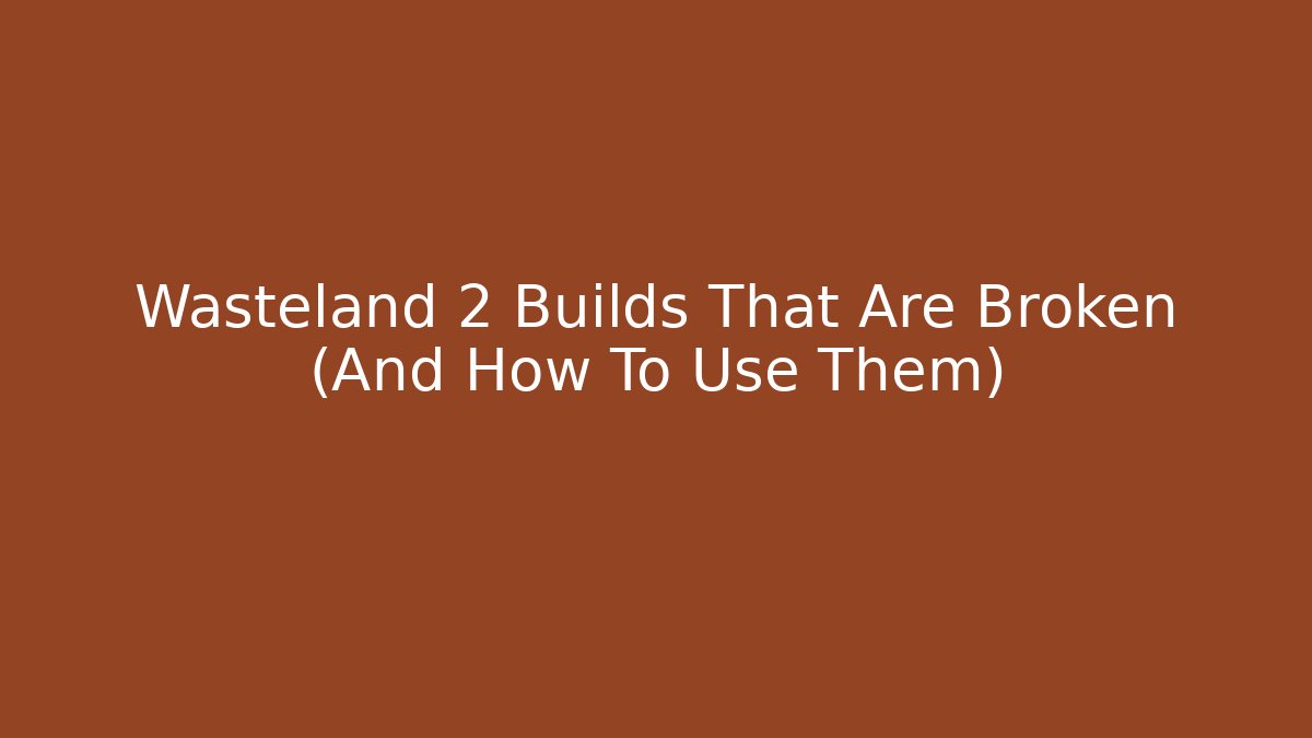 Wasteland 2 Builds That Are Broken (And How To Use Them)