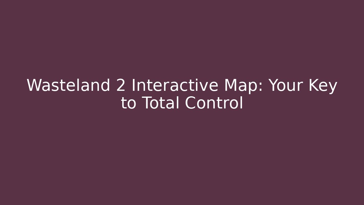 Wasteland 2 Interactive Map: Your Key to Total Control