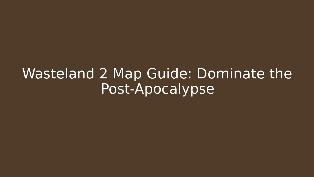 Wasteland 2 Map Guide: Dominate the Post-Apocalypse
