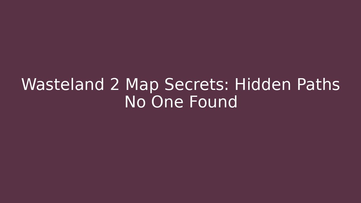 Wasteland 2 Map Secrets: Hidden Paths No One Found