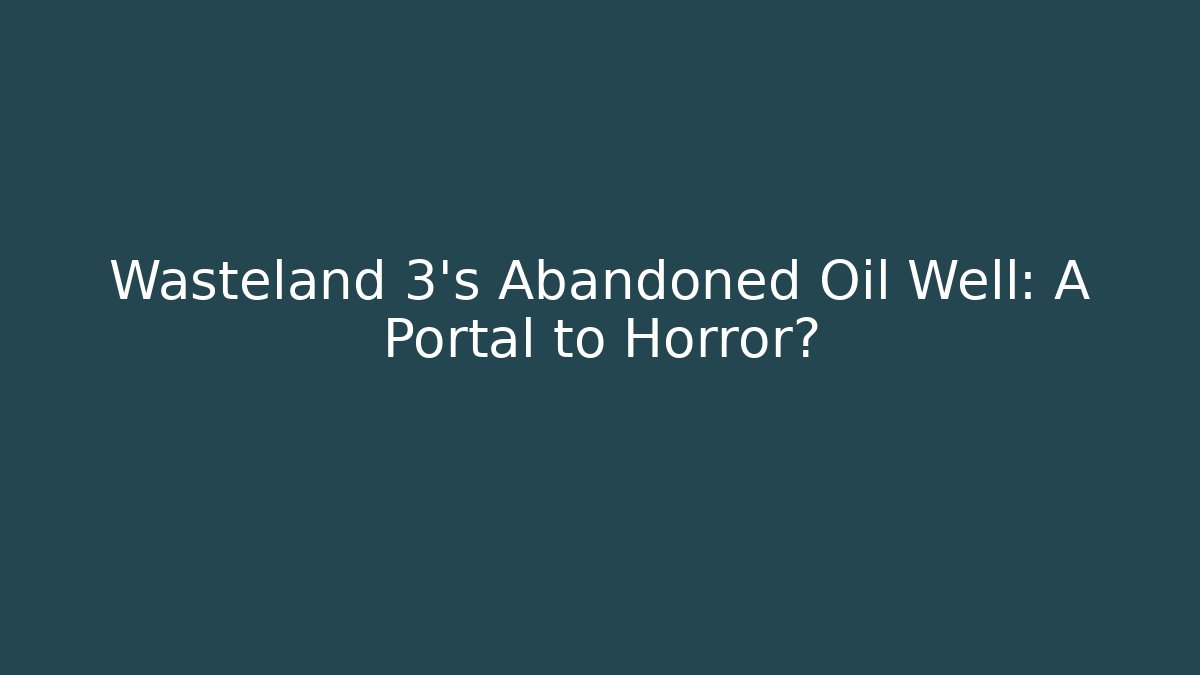 Wasteland 3's Abandoned Oil Well: A Portal to Horror?