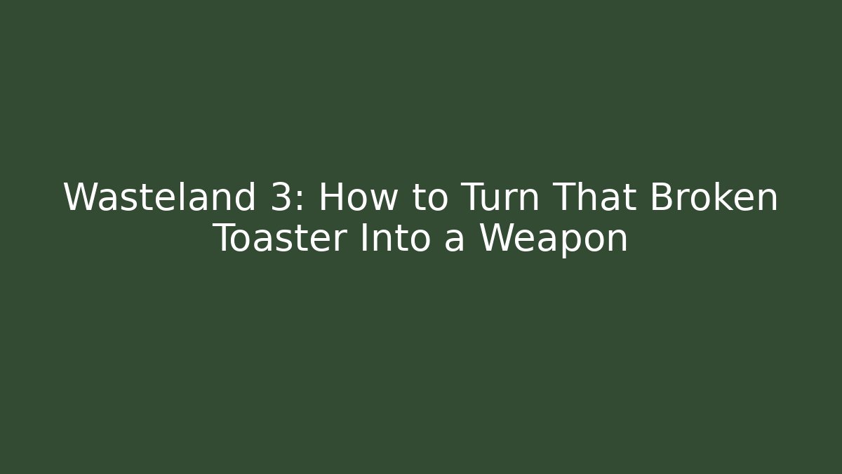 Wasteland 3: How to Turn That Broken Toaster Into a Weapon