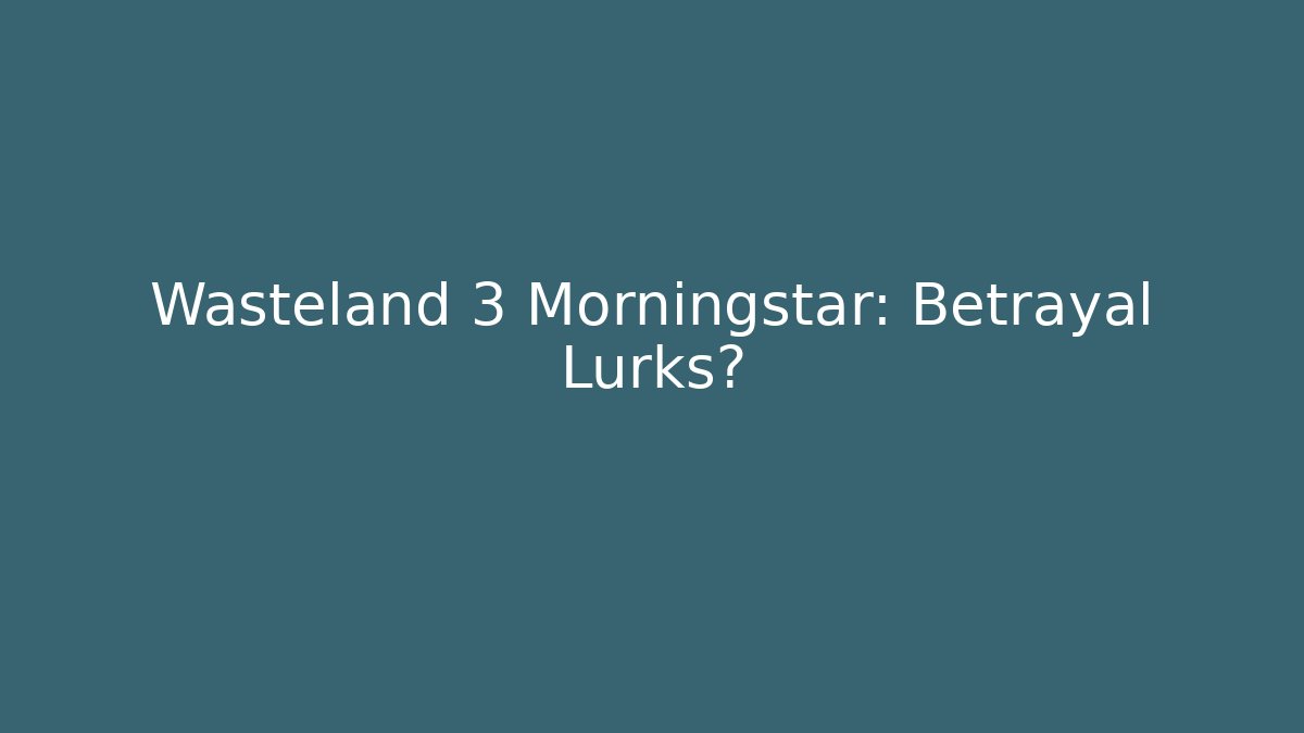 Wasteland 3 Morningstar: Betrayal Lurks?