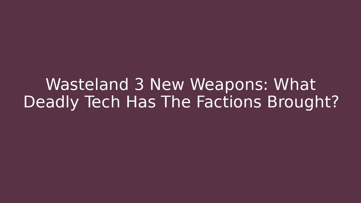 Wasteland 3 New Weapons: What Deadly Tech Has The Factions Brought?