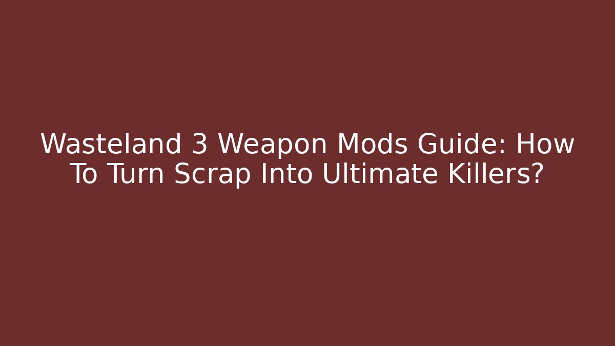 Wasteland 3 Weapon Mods Guide: How To Turn Scrap Into Ultimate Killers?