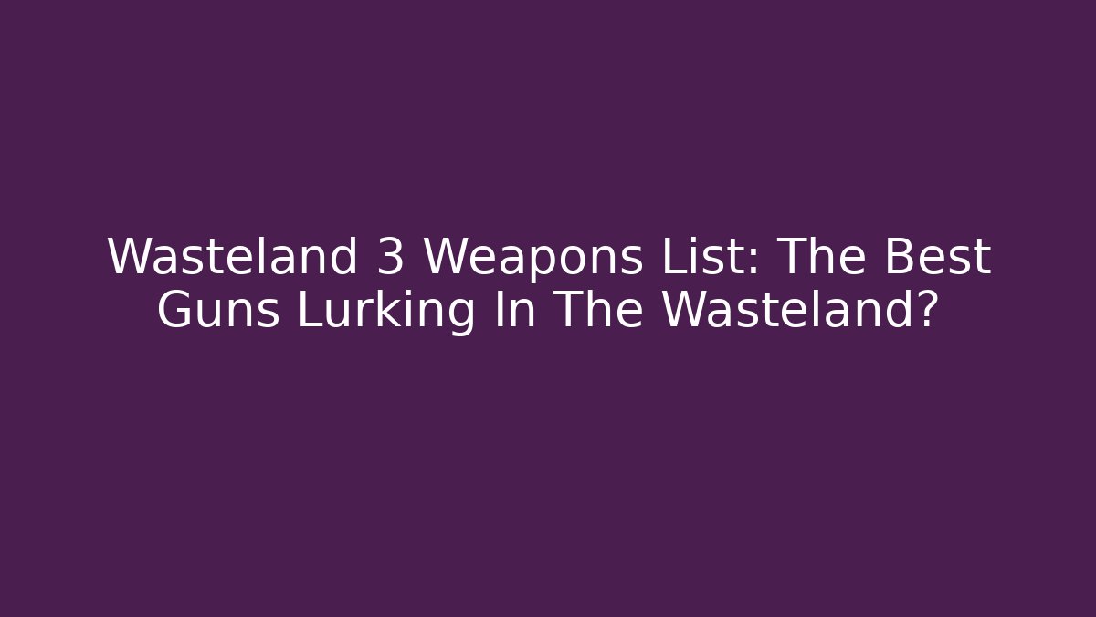 Wasteland 3 Weapons List: The Best Guns Lurking In The Wasteland?